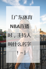 广东体育NBA直播时，主持人叫什么名字！~
