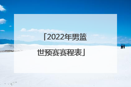 「2022年男篮世预赛赛程表」2022年男篮世预赛中国对日本