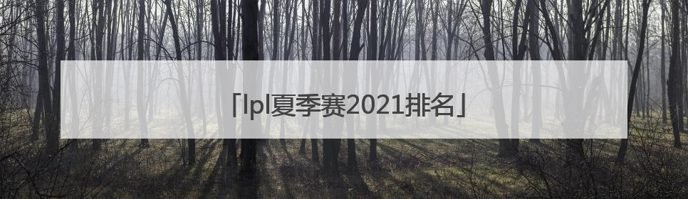 「lpl夏季赛2021排名」lpl夏季赛2021排名积分榜
