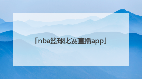 「nba篮球比赛直播app」NBA篮球比赛直播怎么看